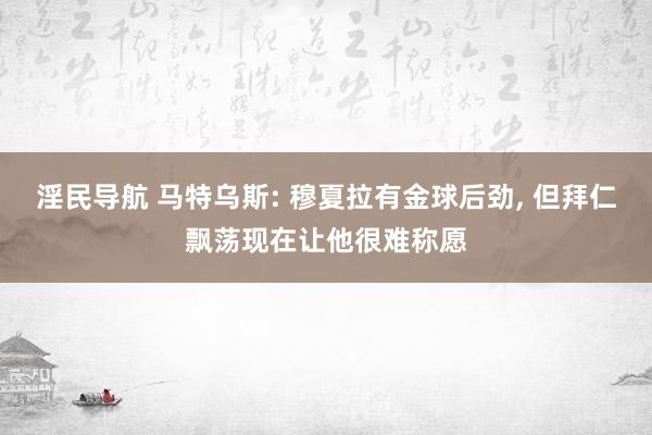 淫民导航 马特乌斯: 穆夏拉有金球后劲， 但拜仁飘荡现在让他很难称愿