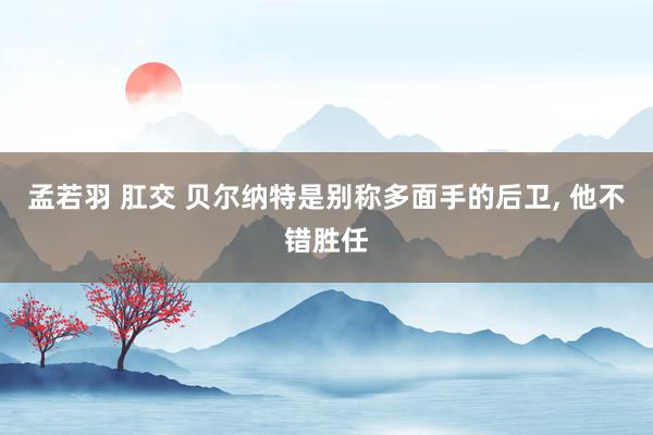 孟若羽 肛交 贝尔纳特是别称多面手的后卫， 他不错胜任