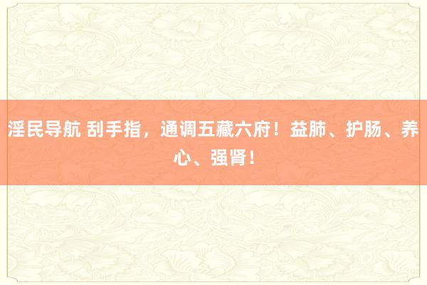 淫民导航 刮手指，通调五藏六府！益肺、护肠、养心、强肾！