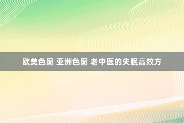 欧美色图 亚洲色图 老中医的失眠高效方