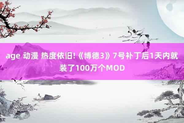 age 动漫 热度依旧!《博德3》7号补丁后1天内就装了100万个MOD