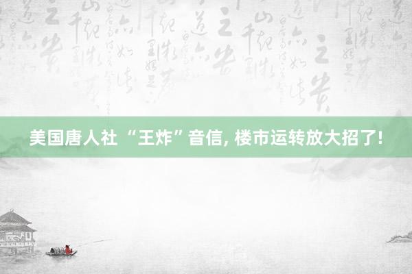 美国唐人社 “王炸”音信， 楼市运转放大招了!