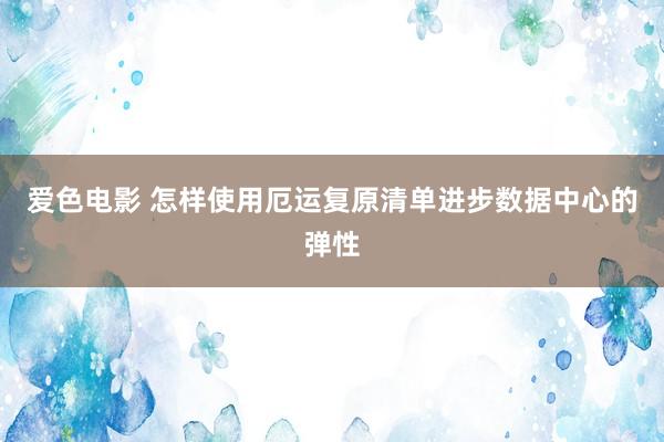 爱色电影 怎样使用厄运复原清单进步数据中心的弹性