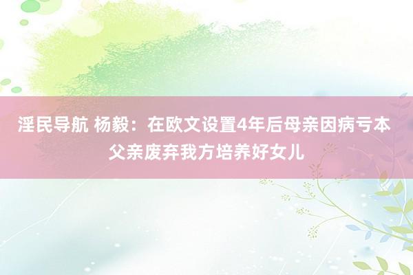 淫民导航 杨毅：在欧文设置4年后母亲因病亏本 父亲废弃我方培养好女儿