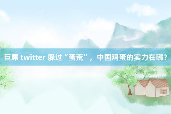 巨屌 twitter 躲过“蛋荒”，中国鸡蛋的实力在哪？