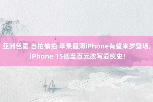 亚洲色图 自拍偷拍 苹果最薄iPhone有望来岁登场， iPhone 15低至百元改写爱疯史!