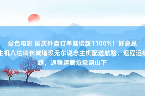 爱色电影 国庆外卖订单暴增超1100%！好意思团无东说念主机八达岭长城增设无东说念主机配送航路，返程运载垃圾到山下