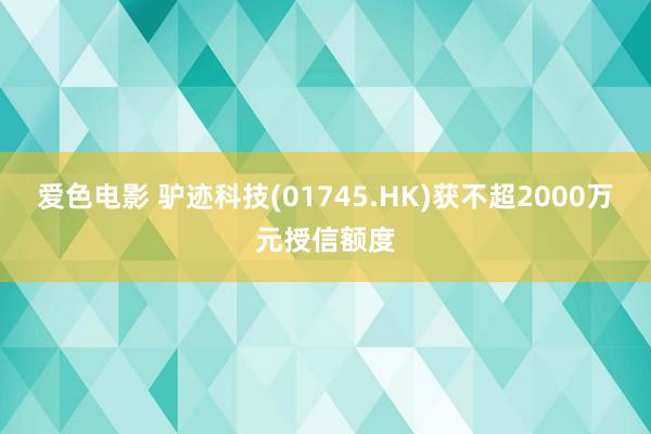 爱色电影 驴迹科技(01745.HK)获不超2000万元授信额度