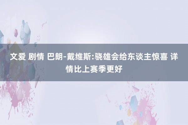 文爱 剧情 巴朗-戴维斯:骁雄会给东谈主惊喜 详情比上赛季更好