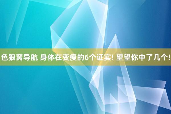 色狼窝导航 身体在变瘦的6个证实! 望望你中了几个!