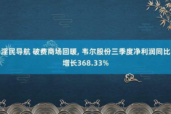 淫民导航 破费商场回暖， 韦尔股份三季度净利润同比增长368.33%