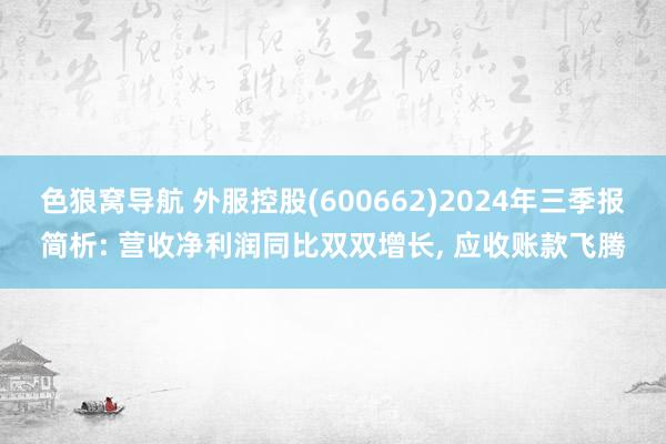 色狼窝导航 外服控股(600662)2024年三季报简析: 营收净利润同比双双增长， 应收账款飞腾