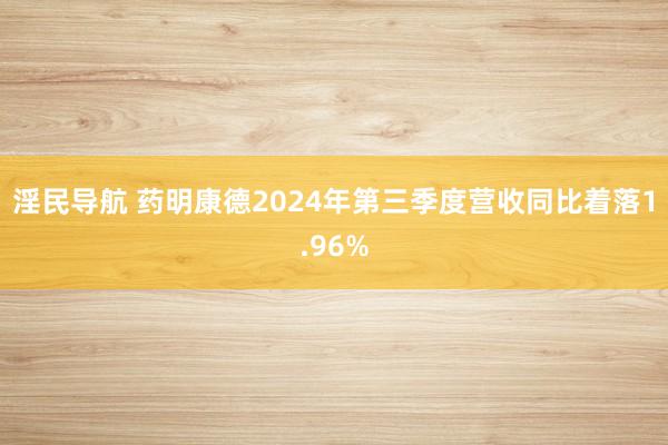 淫民导航 药明康德2024年第三季度营收同比着落1.96%