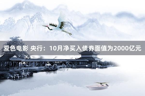 爱色电影 央行：10月净买入债券面值为2000亿元