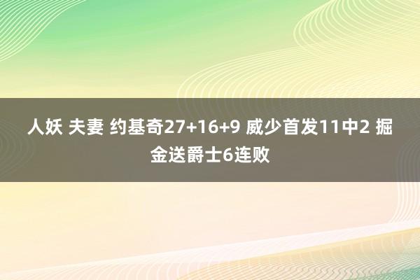 人妖 夫妻 约基奇27+16+9 威少首发11中2 掘金送爵士6连败