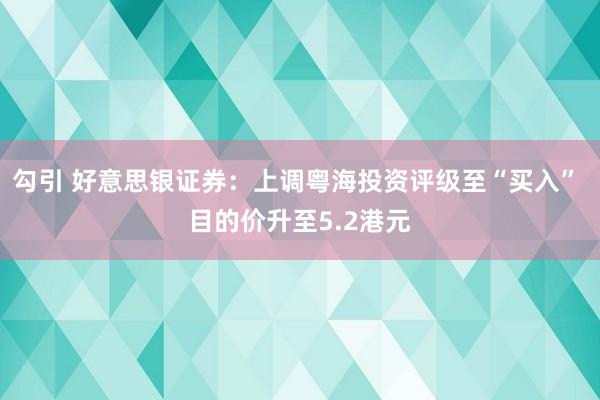 勾引 好意思银证券：上调粤海投资评级至“买入” 目的价升至5.2港元