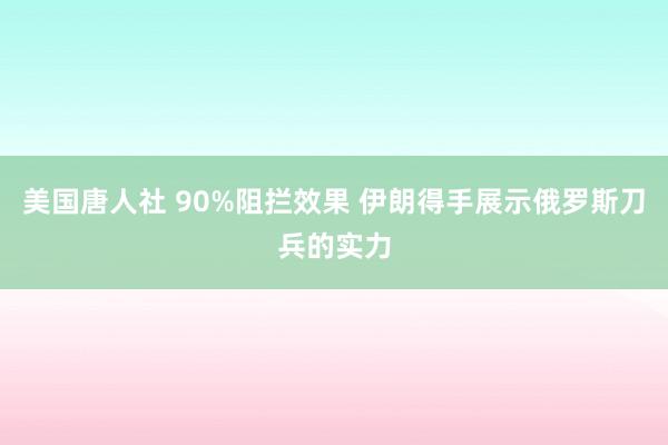 美国唐人社 90%阻拦效果 伊朗得手展示俄罗斯刀兵的实力