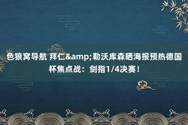 色狼窝导航 拜仁&勒沃库森晒海报预热德国杯焦点战：剑指1/4决赛！