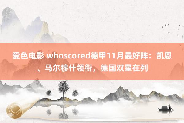 爱色电影 whoscored德甲11月最好阵：凯恩、马尔穆什领衔，德国双星在列