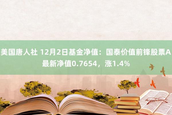 美国唐人社 12月2日基金净值：国泰价值前锋股票A最新净值0.7654，涨1.4%