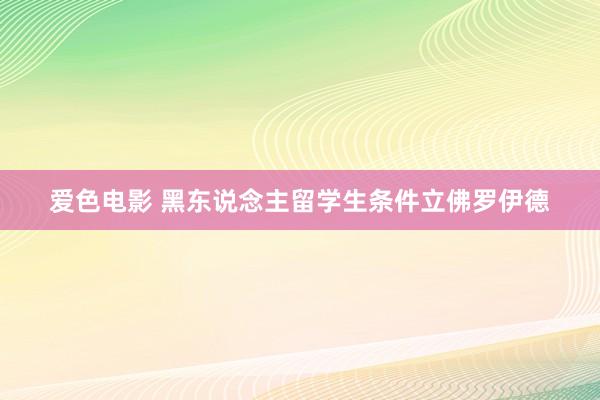 爱色电影 黑东说念主留学生条件立佛罗伊德