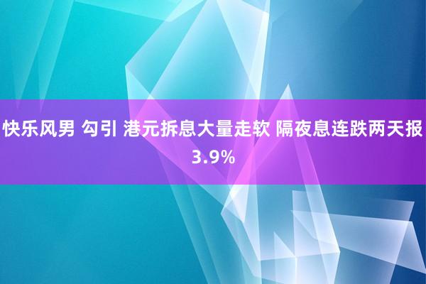 快乐风男 勾引 港元拆息大量走软 隔夜息连跌两天报3.9%