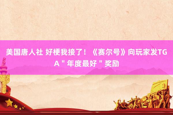 美国唐人社 好梗我接了！《赛尔号》向玩家发TGA＂年度最好＂奖励