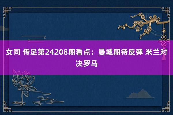 女同 传足第24208期看点：曼城期待反弹 米兰对决罗马