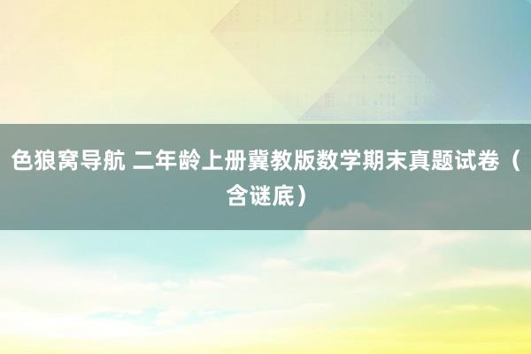 色狼窝导航 二年龄上册冀教版数学期末真题试卷（含谜底）