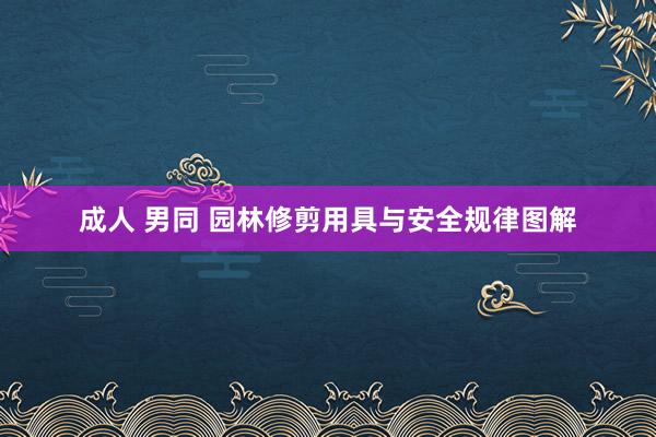 成人 男同 园林修剪用具与安全规律图解