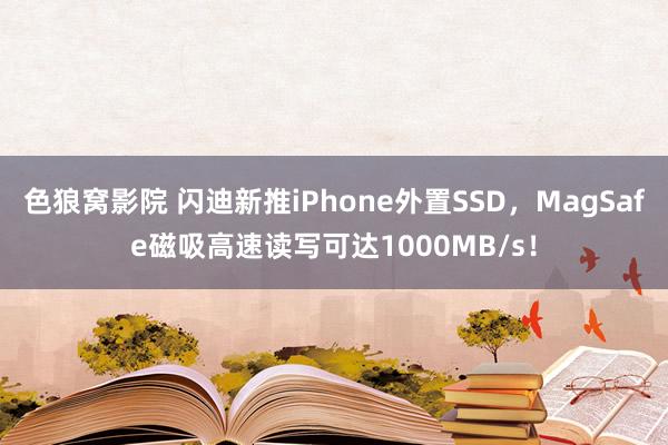 色狼窝影院 闪迪新推iPhone外置SSD，MagSafe磁吸高速读写可达1000MB/s！