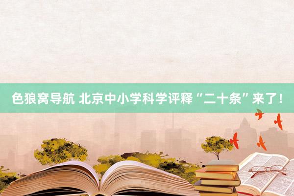 色狼窝导航 北京中小学科学评释“二十条”来了！