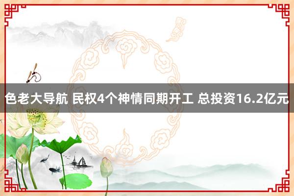 色老大导航 民权4个神情同期开工 总投资16.2亿元