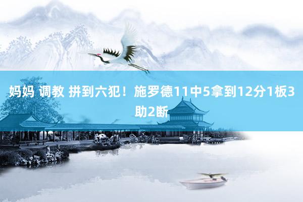 妈妈 调教 拼到六犯！施罗德11中5拿到12分1板3助2断