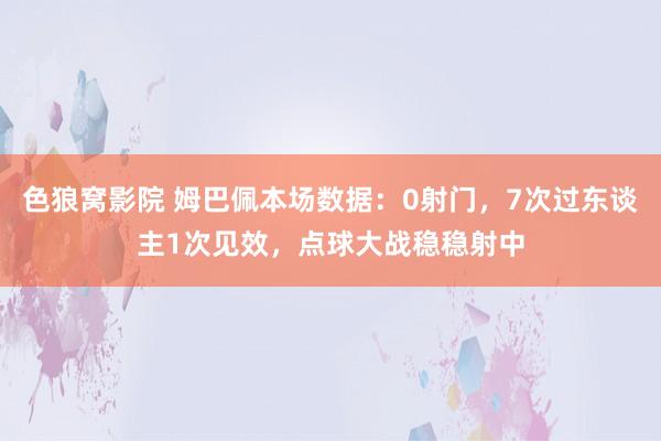 色狼窝影院 姆巴佩本场数据：0射门，7次过东谈主1次见效，点球大战稳稳射中